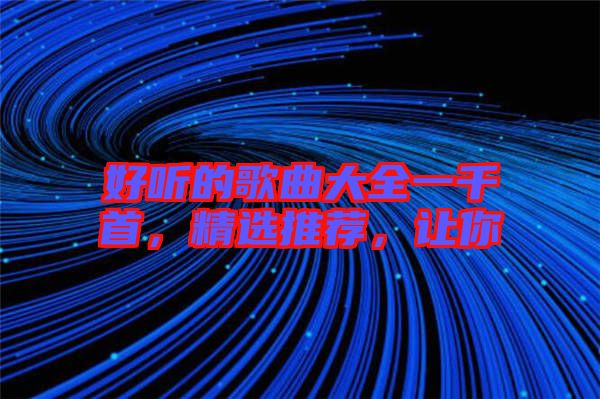 好聽(tīng)的歌曲大全一千首，精選推薦，讓你