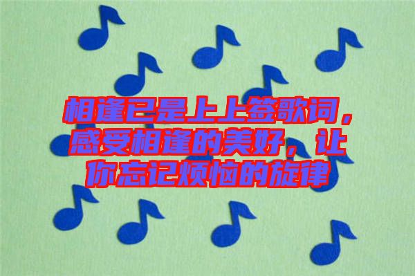 相逢已是上上簽歌詞，感受相逢的美好，讓你忘記煩惱的旋律