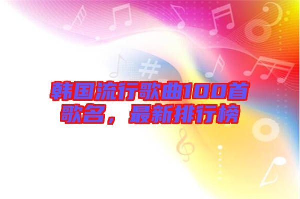 韓國流行歌曲100首歌名，最新排行榜