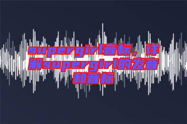 supergirl音標，詳解supergirl的發音和音標