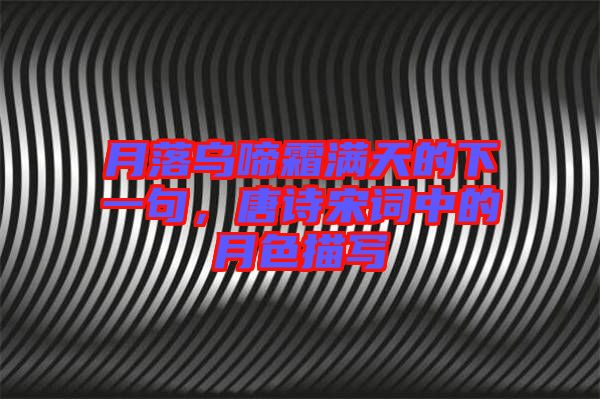 月落烏啼霜滿天的下一句，唐詩宋詞中的月色描寫