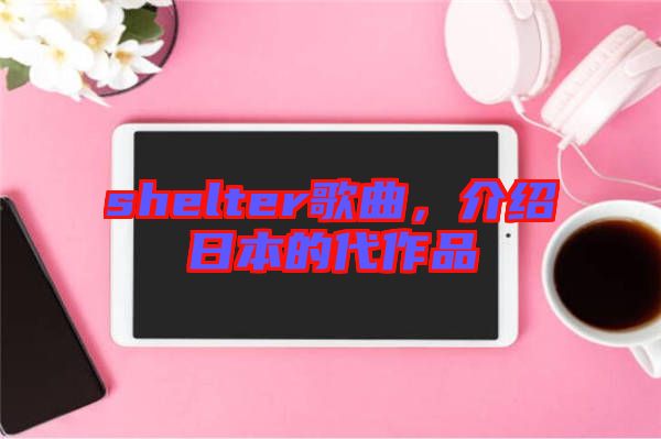 shelter歌曲，介紹日本的代作品
