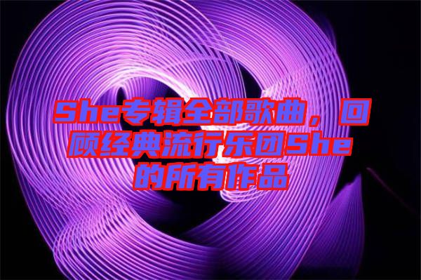 She專輯全部歌曲，回顧經典流行樂團She的所有作品