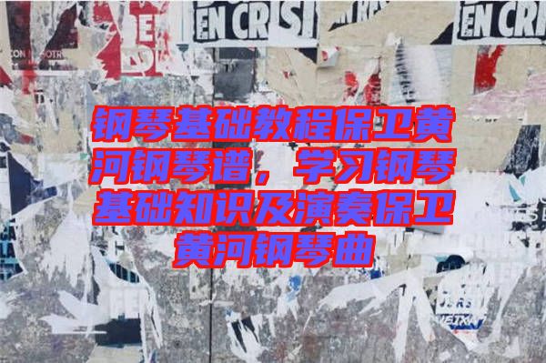 鋼琴基礎教程保衛黃河鋼琴譜，學習鋼琴基礎知識及演奏保衛黃河鋼琴曲