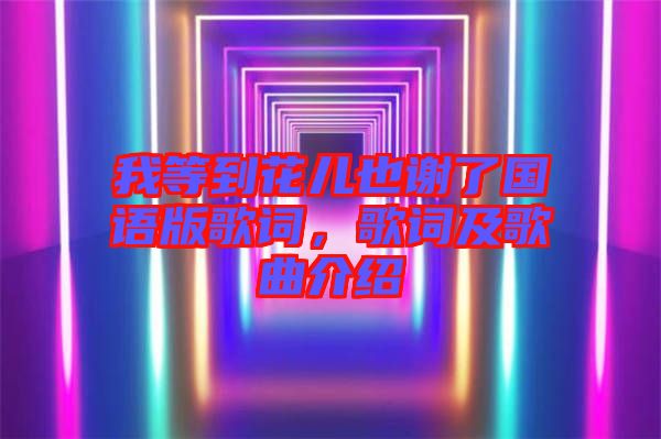 我等到花兒也謝了國語版歌詞，歌詞及歌曲介紹