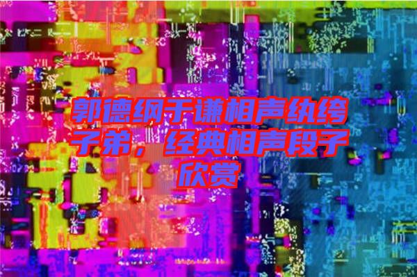 郭德綱于謙相聲紈绔子弟，經典相聲段子欣賞