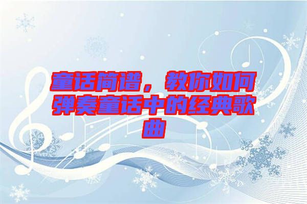 童話簡譜，教你如何彈奏童話中的經(jīng)典歌曲