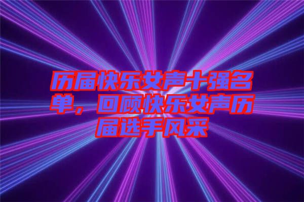 歷屆快樂女聲十強名單，回顧快樂女聲歷屆選手風采