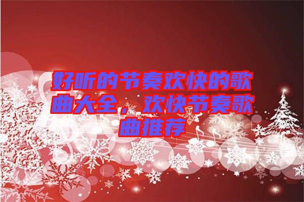 好聽的節(jié)奏歡快的歌曲大全，歡快節(jié)奏歌曲推薦