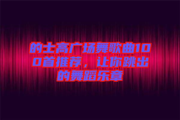 的士高廣場舞歌曲100首推薦，讓你跳出的舞蹈樂章