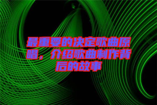 最重要的決定歌曲原唱，介紹歌曲制作背后的故事