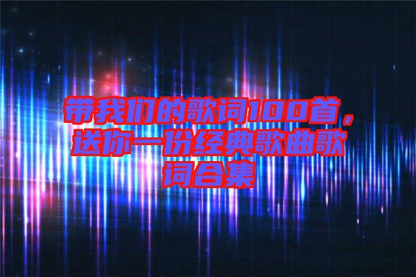 帶我們的歌詞100首，送你一份經典歌曲歌詞合集