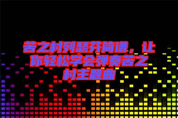 苦之村列瑟芬簡譜，讓你輕松學(xué)會(huì)彈奏苦之村主題曲