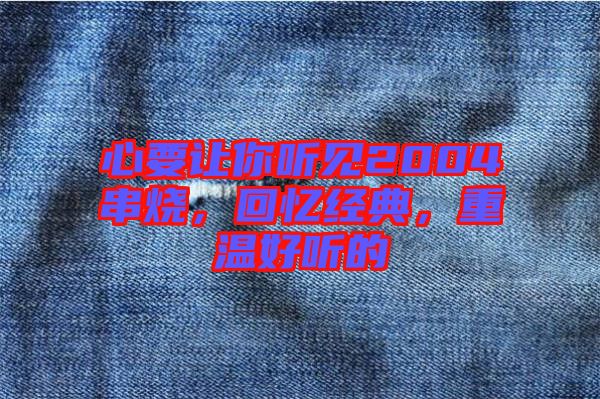 心要讓你聽(tīng)見(jiàn)2004串燒，回憶經(jīng)典，重溫好聽(tīng)的