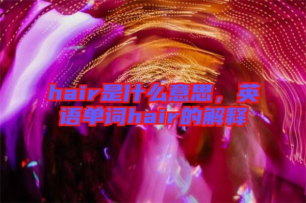 hair是什么意思，英語單詞hair的解釋