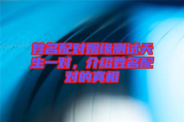 姓名配對姻緣測試天生一對，介紹姓名配對的真相