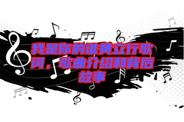 我是你的誰黃立行歌詞，歌曲介紹和背后故事