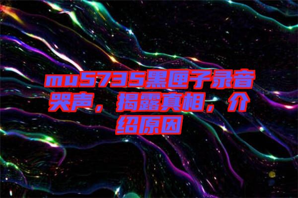 mu5735黑匣子錄音哭聲，揭露真相，介紹原因