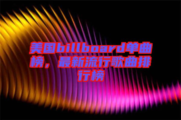 美國billboard單曲榜，最新流行歌曲排行榜