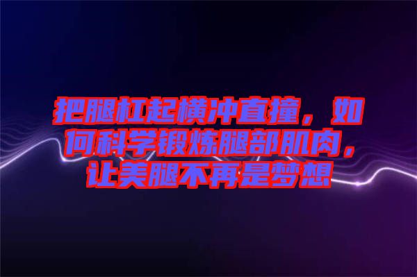 把腿杠起橫沖直撞，如何科學鍛煉腿部肌肉，讓美腿不再是夢想
