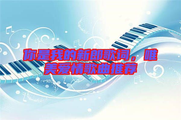 你是我的新郎歌詞，唯美愛情歌曲推薦