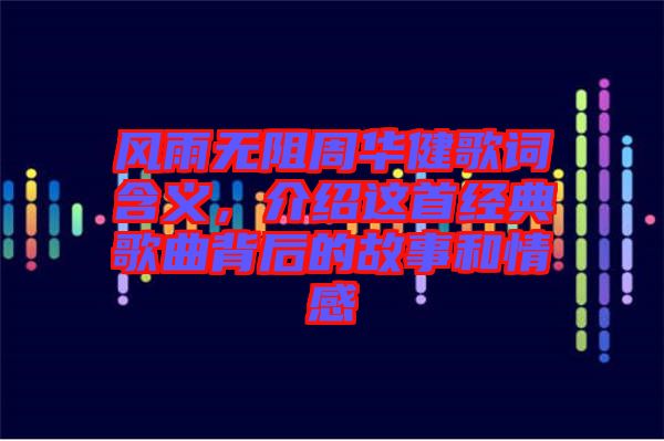 風雨無阻周華健歌詞含義，介紹這首經典歌曲背后的故事和情感