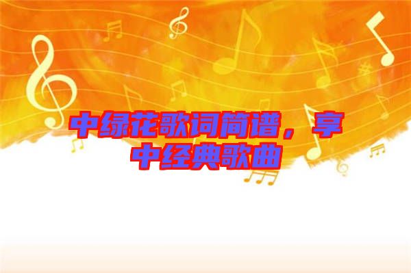 中綠花歌詞簡譜，享中經典歌曲