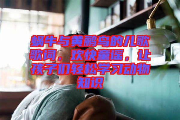 蝸牛與黃鸝鳥的兒歌歌詞，歡快童謠，讓孩子們輕松學習動物知識