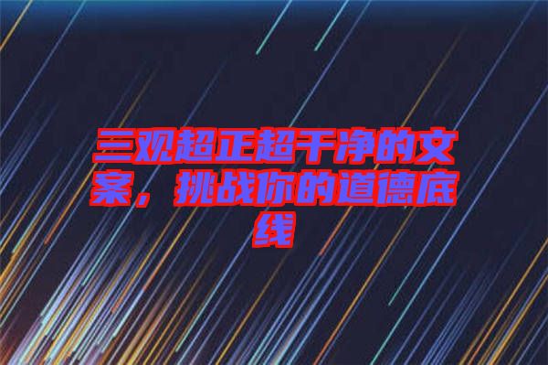 三觀超正超干凈的文案，挑戰(zhàn)你的道德底線