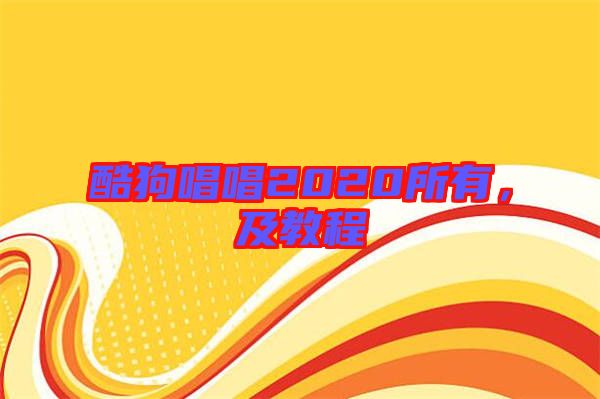 酷狗唱唱2020所有，及教程