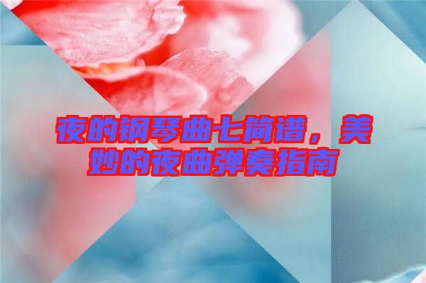 夜的鋼琴曲七簡譜，美妙的夜曲彈奏指南