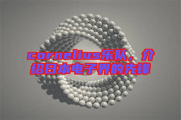cornelius樂隊(duì)，介紹日本電子界的先鋒