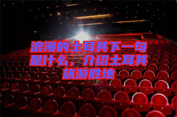 浪漫的土耳其下一句是什么，介紹土耳其旅游勝地