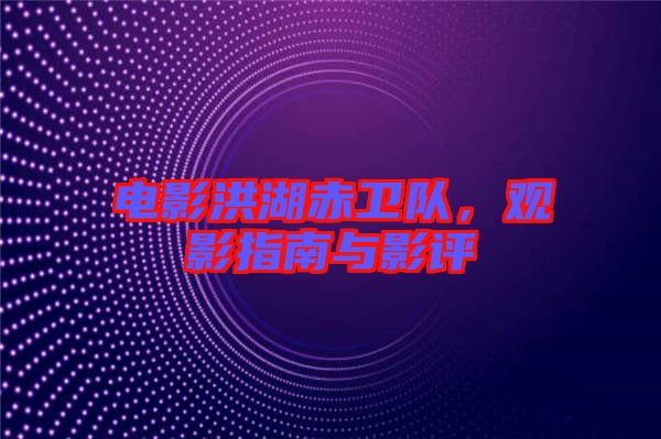 電影洪湖赤衛隊，觀影指南與影評
