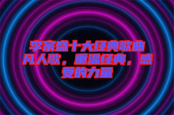 李宗盛十大經(jīng)典歌曲凡人歌，重溫經(jīng)典，感受的力量