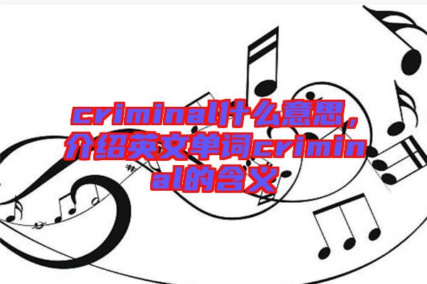 criminal什么意思，介紹英文單詞criminal的含義