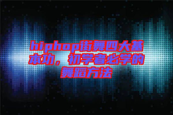 hiphop街舞四大基本功，初學(xué)者必學(xué)的舞蹈方法