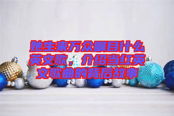 她生來萬眾矚目什么英文歌，介紹當紅英文歌曲的背后故事