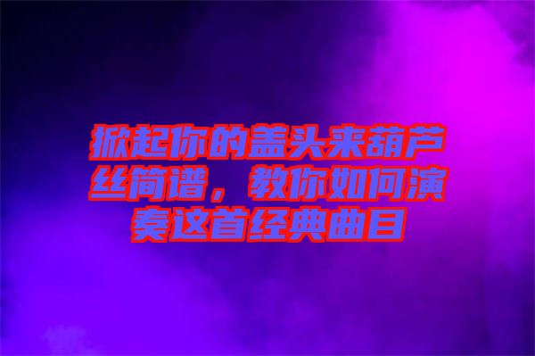 掀起你的蓋頭來葫蘆絲簡譜，教你如何演奏這首經典曲目