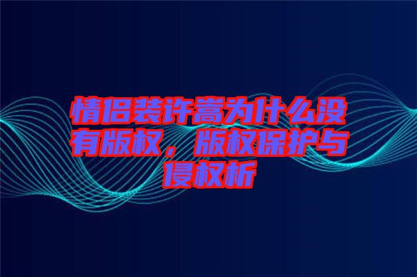 情侶裝許嵩為什么沒(méi)有版權(quán)，版權(quán)保護(hù)與侵權(quán)析