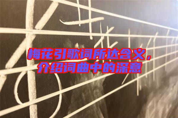 梅花引歌詞所達(dá)含義，介紹詞曲中的深意