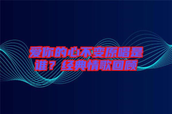 愛你的心不變原唱是誰？經典情歌回顧
