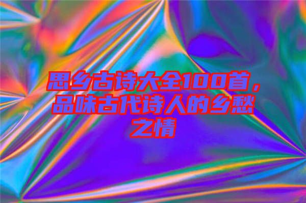 思鄉古詩大全100首，品味古代詩人的鄉愁之情