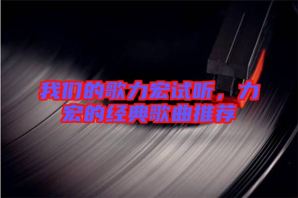 我們的歌力宏試聽，力宏的經典歌曲推薦