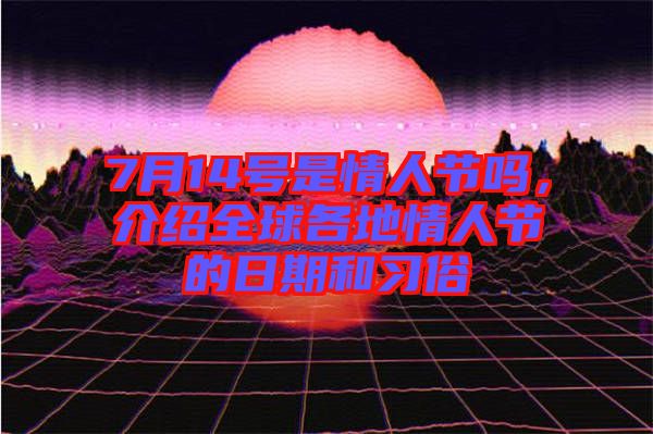 7月14號是情人節嗎，介紹全球各地情人節的日期和習俗