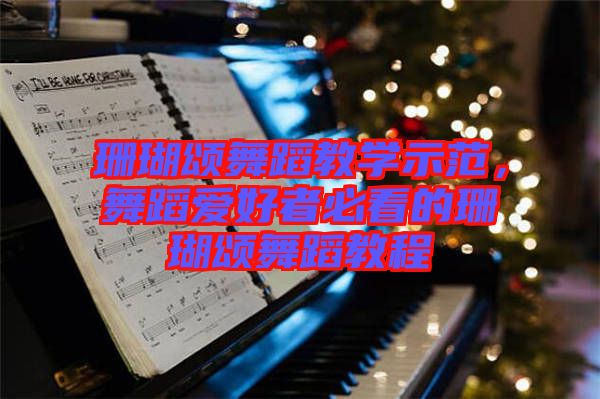 珊瑚頌舞蹈教學示范，舞蹈愛好者必看的珊瑚頌舞蹈教程