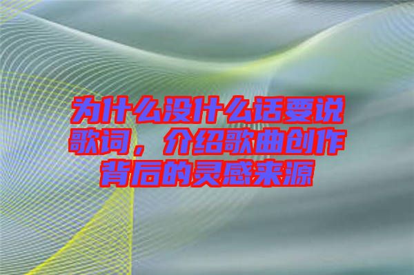 為什么沒什么話要說歌詞，介紹歌曲創(chuàng)作背后的靈感來源