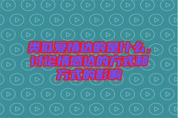 類似愛(ài)情達(dá)的是什么，討論情感達(dá)的方式和方式的影響