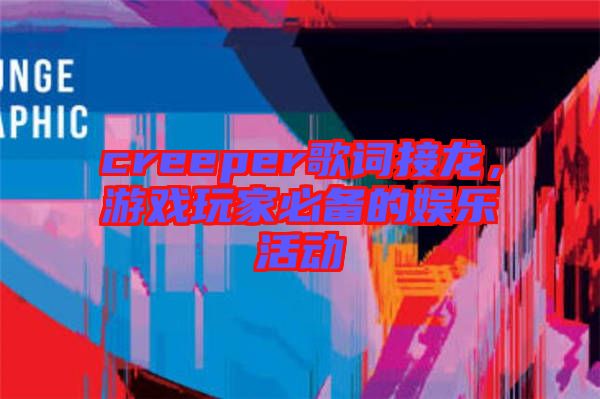 creeper歌詞接龍，游戲玩家必備的娛樂活動