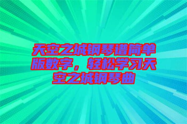 天空之城鋼琴譜簡單版數字，輕松學習天空之城鋼琴曲